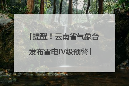 提醒！云南省气象台发布雷电Ⅳ级预警