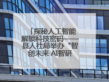 探秘人工智能 解锁科技密码——县人社局举办“智创未来 AI智研实战营”主题创业沙龙活动