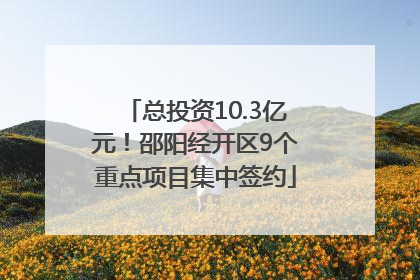 总投资10.3亿元！邵阳经开区9个重点项目集中签约