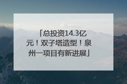 总投资14.3亿元！双子塔造型！泉州一项目有新进展