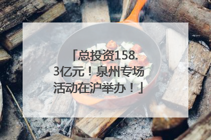 总投资158.3亿元！泉州专场活动在沪举办！