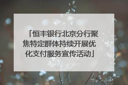 恒丰银行北京分行聚焦特定群体持续开展优化支付服务宣传活动