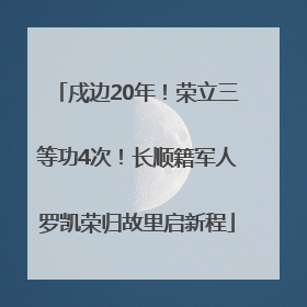戍边20年！荣立三等功4次！长顺籍军人罗凯荣归故里启新程