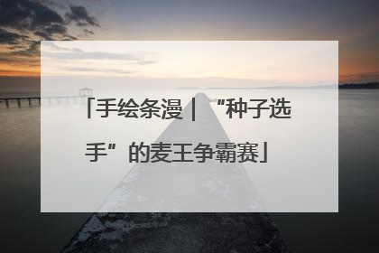 手绘条漫｜“种子选手”的麦王争霸赛