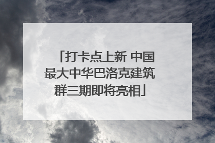 打卡点上新 中国最大中华巴洛克建筑群三期即将亮相