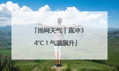 扬网天气｜直冲34℃！气温飙升