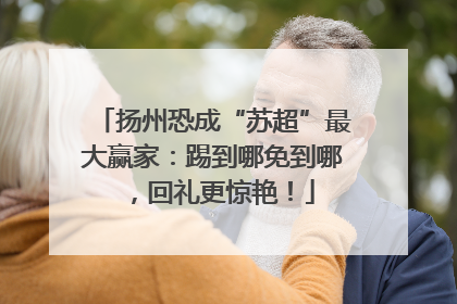 扬州恐成“苏超”最大赢家：踢到哪免到哪，回礼更惊艳！