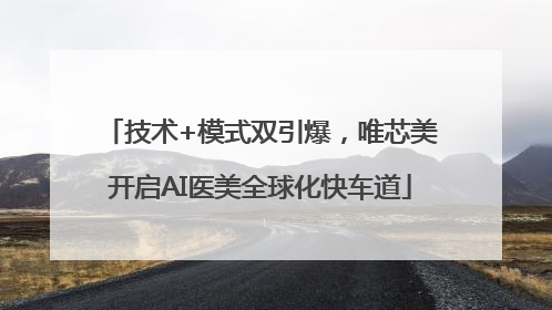 技术+模式双引爆，唯芯美开启AI医美全球化快车道