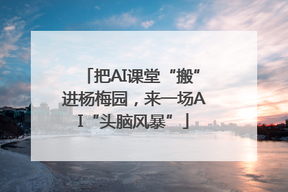 把AI课堂“搬”进杨梅园，来一场AI“头脑风暴”