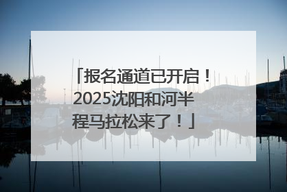 报名通道已开启！2025沈阳和河半程马拉松来了！