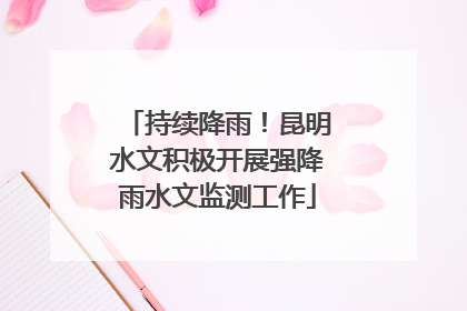 持续降雨！昆明水文积极开展强降雨水文监测工作