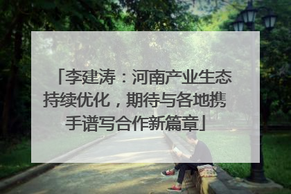 李建涛：河南产业生态持续优化，期待与各地携手谱写合作新篇章