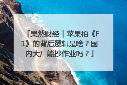 果然财经｜苹果拍《F1》的背后逻辑是啥？国内大厂能抄作业吗？