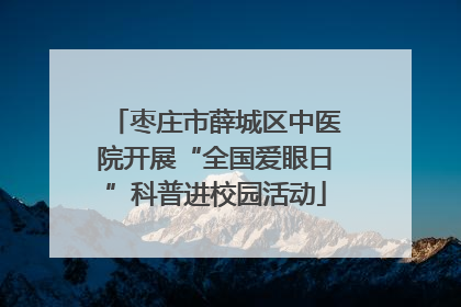 枣庄市薛城区中医院开展“全国爱眼日”科普进校园活动