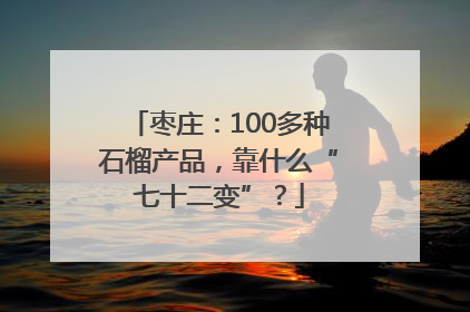 枣庄：100多种石榴产品，靠什么“七十二变”？