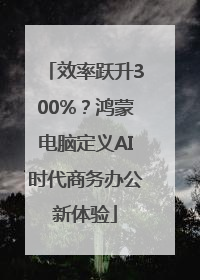 效率跃升300%？鸿蒙电脑定义AI时代商务办公新体验