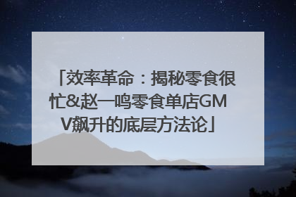 效率革命：揭秘零食很忙&赵一鸣零食单店GMV飙升的底层方法论