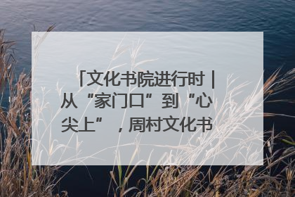 文化书院进行时｜从“家门口”到“心尖上”，周村文化书院的惠民实践