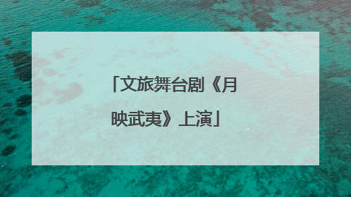 文旅舞台剧《月映武夷》上演