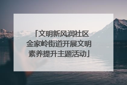 文明新风润社区 金家岭街道开展文明素养提升主题活动