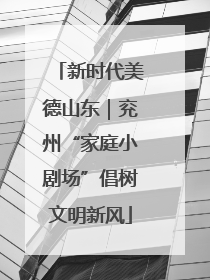 新时代美德山东｜兖州“家庭小剧场”倡树文明新风