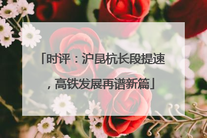 时评：沪昆杭长段提速，高铁发展再谱新篇