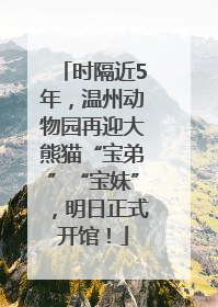时隔近5年，温州动物园再迎大熊猫“宝弟”“宝妹”，明日正式开馆！