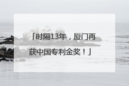 时隔13年，厦门再获中国专利金奖！