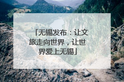 无锡发布：让文旅走向世界，让世界爱上无锡
