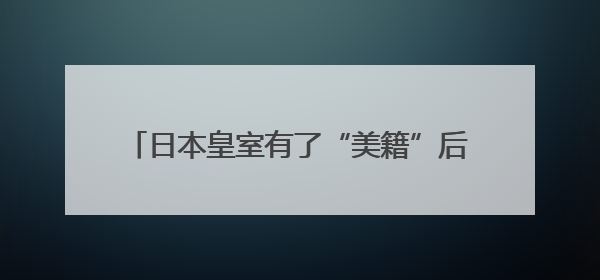 日本皇室有了“美籍”后代？日本宫内厅宣布：秋筱宫夫妇迎来首个孙辈