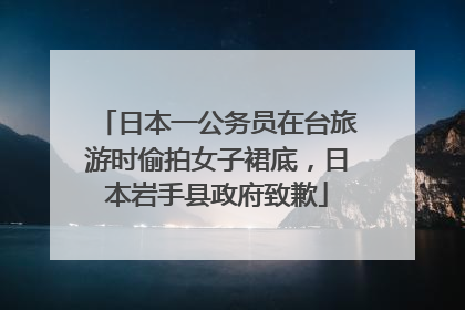 日本一公务员在台旅游时偷拍女子裙底，日本岩手县政府致歉