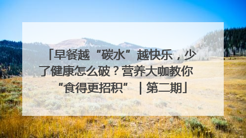 早餐越“碳水”越快乐，少了健康怎么破？营养大咖教你“食得更招积”｜第二期