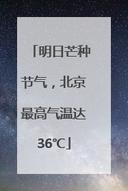明日芒种节气，北京最高气温达36℃