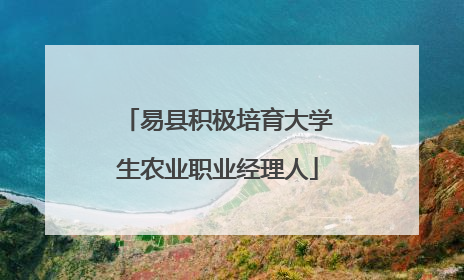 易县积极培育大学生农业职业经理人