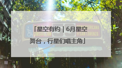 星空有约｜6月星空舞台，行星们唱主角