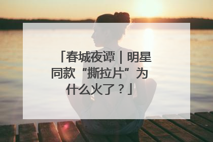 春城夜谭｜明星同款“撕拉片”为什么火了？