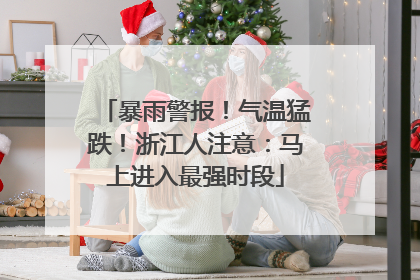 暴雨警报！气温猛跌！浙江人注意：马上进入最强时段
