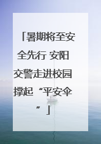 暑期将至安全先行 安阳交警走进校园撑起“平安伞”