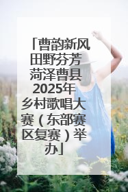 曹韵新风 田野芬芳 菏泽曹县2025年乡村歌唱大赛（东部赛区复赛）举办