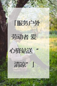 服务户外劳动者 爱心驿站送“清凉”