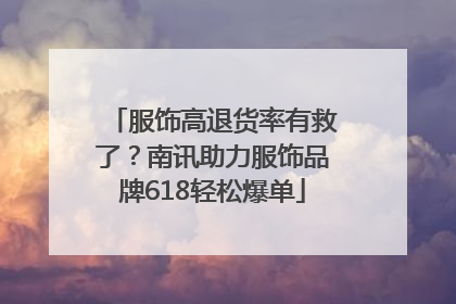 服饰高退货率有救了？南讯助力服饰品牌618轻松爆单