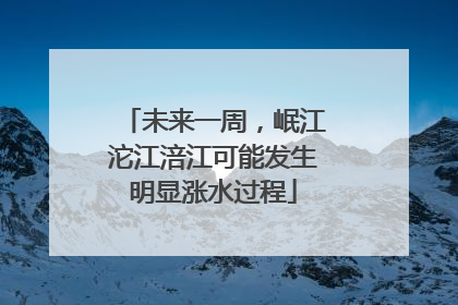 未来一周，岷江沱江涪江可能发生明显涨水过程