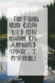 歌手银临歌曲《沧海飞尘》授权给动画《凡人修仙传》引争议，工作室致歉