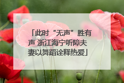此时“无声”胜有声 浙江海宁听障夫妻以舞蹈诠释热爱