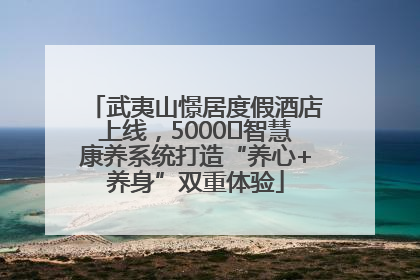 武夷山憬居度假酒店上线，5000㎡智慧康养系统打造“养心+养身”双重体验