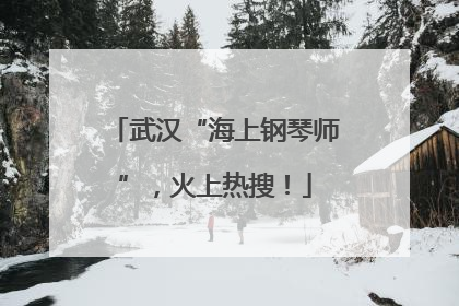 武汉“海上钢琴师”，火上热搜！