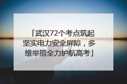 武汉72个考点筑起坚实电力安全屏障，多维举措全力护航高考