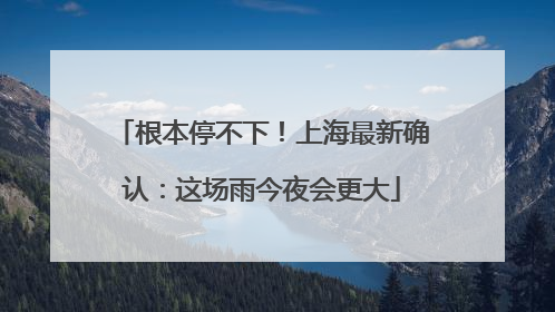 根本停不下！上海最新确认：这场雨今夜会更大