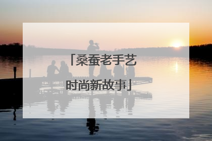 桑蚕老手艺 时尚新故事