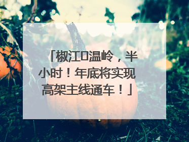 椒江⇌温岭，半小时！年底将实现高架主线通车！